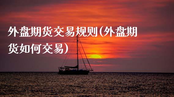 外盘期货交易规则(外盘期货如何交易)_https://www.zztgc.com_期货行情_第1张