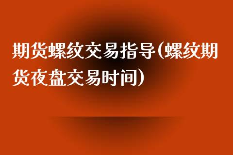 期货螺纹交易指导(螺纹期货夜盘交易时间)_https://www.zztgc.com_期货入门_第1张