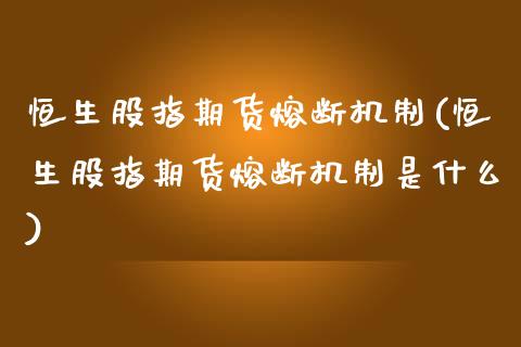 恒生股指期货熔断机制(恒生股指期货熔断机制是什么)_https://www.zztgc.com_期货直播_第1张