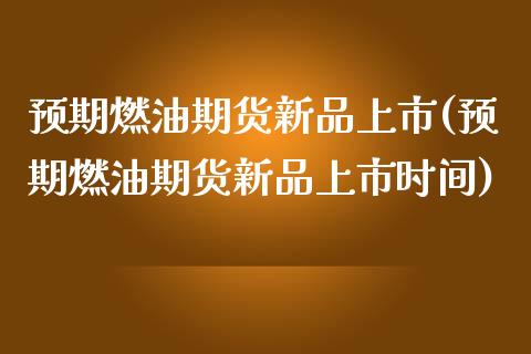 预期燃油期货新品上市(预期燃油期货新品上市时间)_https://www.zztgc.com_黄金期货_第1张