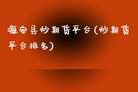 海安县炒期货平台(炒期货平台排名)_https://www.zztgc.com_期货行情_第1张
