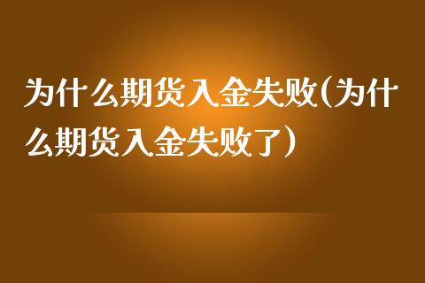 为什么期货入金失败(为什么期货入金失败了)_https://www.zztgc.com_期货入门_第1张