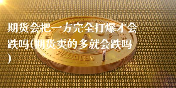 期货会把一方完全打爆才会跌吗(期货卖的多就会跌吗)_https://www.zztgc.com_期货入门_第1张