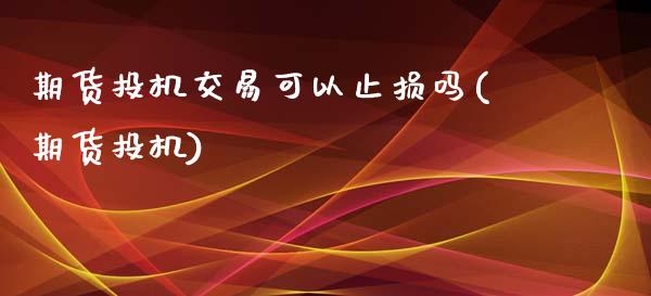 期货投机交易可以止损吗(期货投机)_https://www.zztgc.com_原油期货_第1张