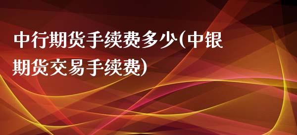 中行期货手续费多少(中银期货交易手续费)_https://www.zztgc.com_黄金期货_第1张