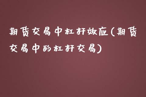 期货交易中杠杆效应(期货交易中的杠杆交易)_https://www.zztgc.com_原油期货_第1张