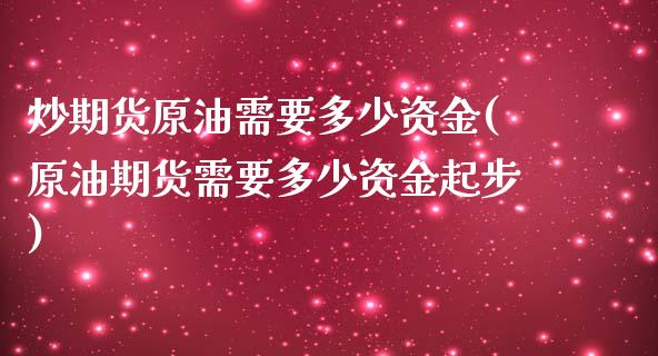 炒期货原油需要多少资金(原油期货需要多少资金起步)_https://www.zztgc.com_期货行情_第1张