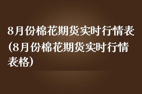 8月份棉花期货实时行情表(8月份棉花期货实时行情表格)_https://www.zztgc.com_原油期货_第1张