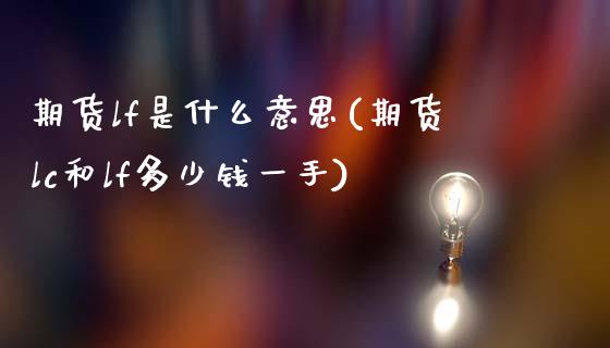 期货lf是什么意思(期货lc和lf多少钱一手)_https://www.zztgc.com_期货行情_第1张