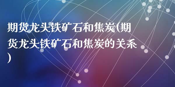 期货龙头铁矿石和焦炭(期货龙头铁矿石和焦炭的关系)_https://www.zztgc.com_期货入门_第1张