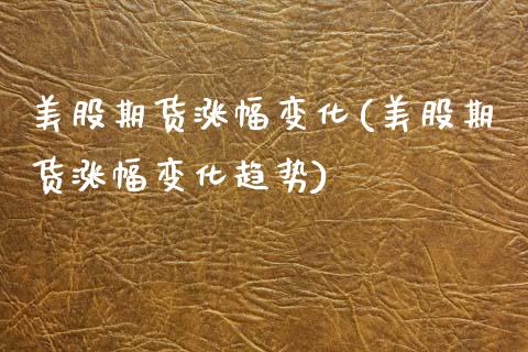 美股期货涨幅变化(美股期货涨幅变化趋势)_https://www.zztgc.com_黄金期货_第1张