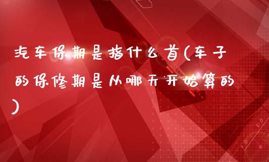 汽车保期是指什么首(车子的保修期是从哪天开始算的)_https://www.zztgc.com_期货入门_第1张