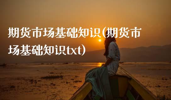期货市场基础知识(期货市场基础知识txt)_https://www.zztgc.com_期货行情_第1张