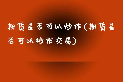 期货是否可以炒作(期货是否可以炒作交易)_https://www.zztgc.com_黄金期货_第1张