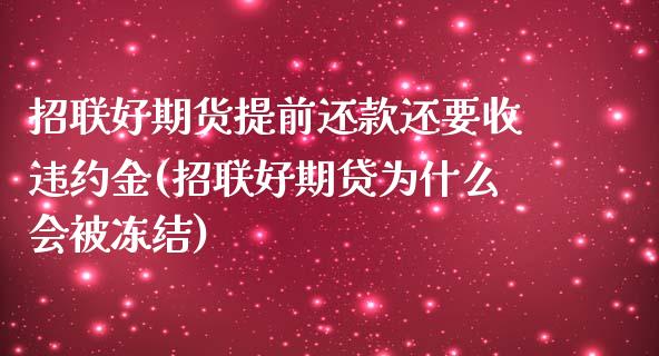招联好期货提前还款还要收违约金(招联好期贷为什么会被冻结)_https://www.zztgc.com_原油期货_第1张