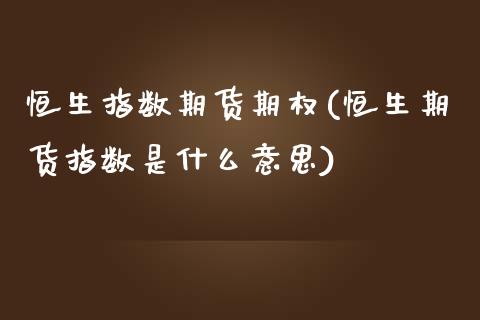 恒生指数期货期权(恒生期货指数是什么意思)_https://www.zztgc.com_期货行情_第1张