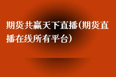 期货共赢天下直播(期货直播在线所有平台)_https://www.zztgc.com_期货入门_第1张
