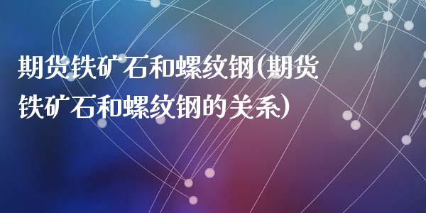 期货铁矿石和螺纹钢(期货铁矿石和螺纹钢的关系)_https://www.zztgc.com_期货行情_第1张