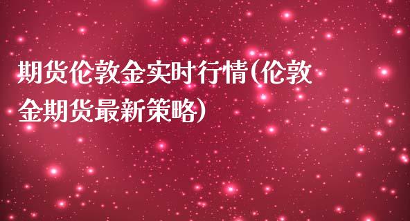 期货伦敦金实时行情(伦敦金期货最新策略)_https://www.zztgc.com_黄金期货_第1张
