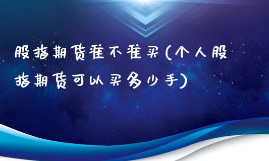 股指期货准不准买(个人股指期货可以买多少手)_https://www.zztgc.com_黄金期货_第1张