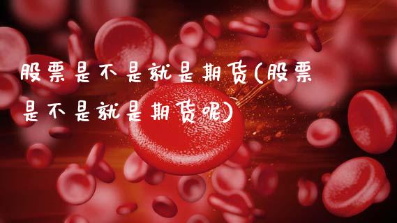 股票是不是就是期货(股票是不是就是期货呢)_https://www.zztgc.com_黄金期货_第1张