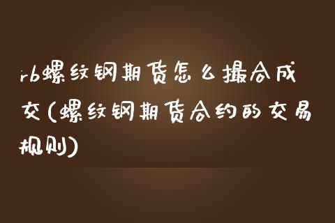 rb螺纹钢期货怎么撮合成交(螺纹钢期货合约的交易规则)_https://www.zztgc.com_原油期货_第1张