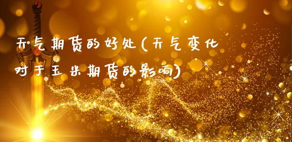 天气期货的好处(天气变化对于玉米期货的影响)_https://www.zztgc.com_期货直播_第1张