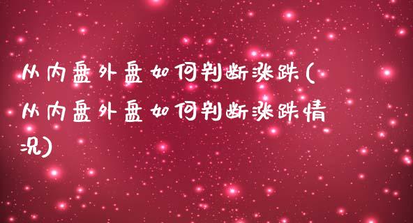 从内盘外盘如何判断涨跌(从内盘外盘如何判断涨跌情况)_https://www.zztgc.com_期货入门_第1张