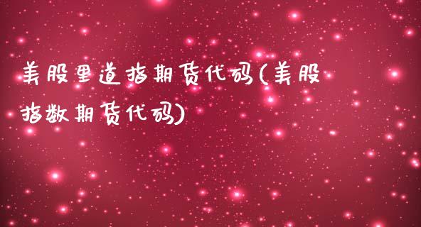 美股里道指期货代码(美股指数期货代码)_https://www.zztgc.com_期货直播_第1张