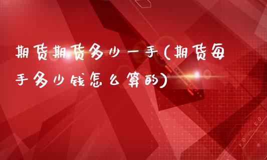 期货期货多少一手(期货每手多少钱怎么算的)_https://www.zztgc.com_期货直播_第1张