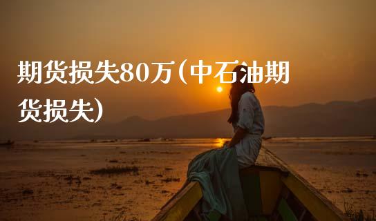 期货损失80万(中石油期货损失)_https://www.zztgc.com_黄金期货_第1张