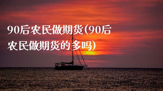 90后农民做期货(90后农民做期货的多吗)_https://www.zztgc.com_期货入门_第1张