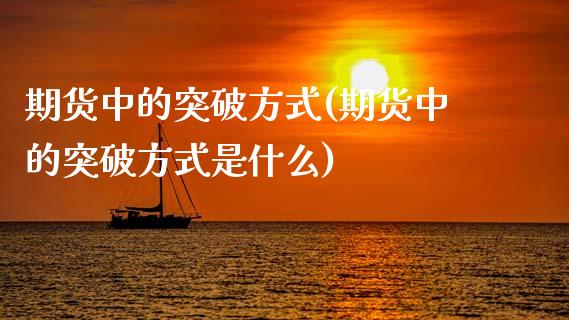 期货中的突破方式(期货中的突破方式是什么)_https://www.zztgc.com_期货直播_第1张