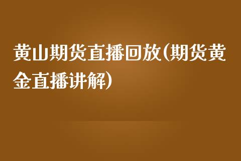 黄山期货直播回放(期货黄金直播讲解)_https://www.zztgc.com_期货入门_第1张
