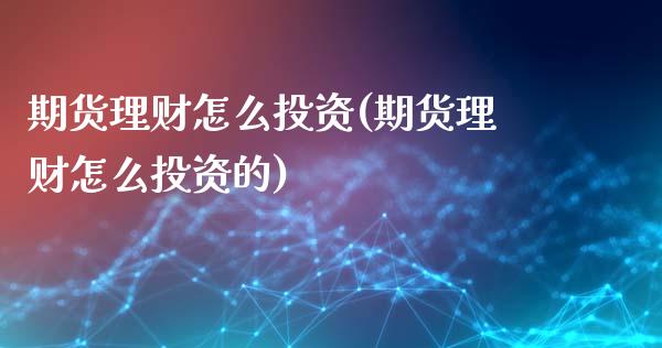 期货理财怎么投资(期货理财怎么投资的)_期货直播_第1张_珍投期货网 期货理财怎么投资(期货理财怎么投资的)_https://www.zztgc.com_期货直播_第1张