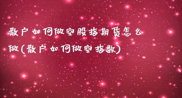 散户如何做空股指期货怎么做(散户如何做空指数)_https://www.zztgc.com_期货行情_第1张