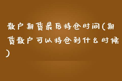 散户期货最后持仓时间(期货散户可以持仓到什么时候)_https://www.zztgc.com_期货行情_第1张