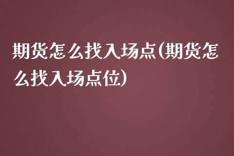 期货怎么找入场点(期货怎么找入场点位)_https://www.zztgc.com_黄金期货_第1张