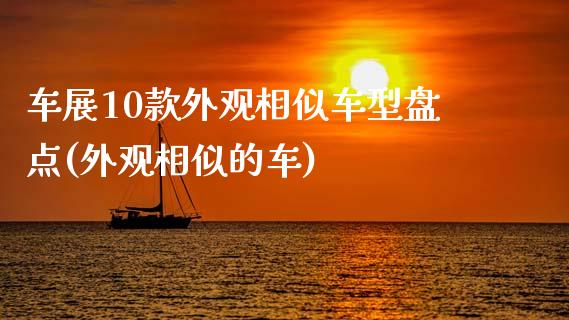 车展10款外观相似车型盘点(外观相似的车)_https://www.zztgc.com_期货行情_第1张