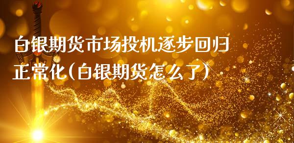 白银期货市场投机逐步回归正常化(白银期货怎么了)_https://www.zztgc.com_黄金期货_第1张