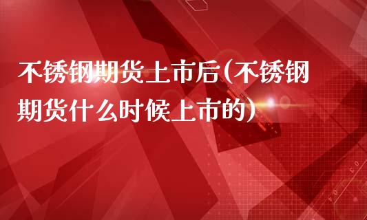 不锈钢期货上市后(不锈钢期货什么时候上市的)_https://www.zztgc.com_期货直播_第1张