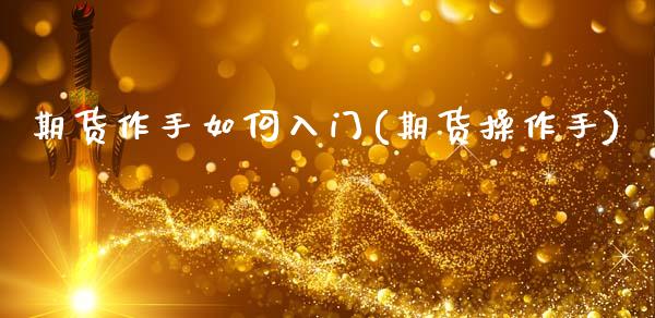 期货作手如何入门(期货操作手)_https://www.zztgc.com_原油期货_第1张