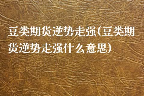 豆类期货逆势走强(豆类期货逆势走强什么意思)_https://www.zztgc.com_期货入门_第1张