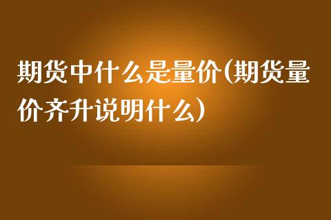 期货中什么是量价(期货量价齐升说明什么)_https://www.zztgc.com_原油期货_第1张
