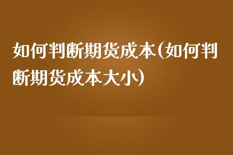 如何判断期货成本(如何判断期货成本大小)_https://www.zztgc.com_期货直播_第1张