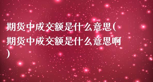 期货中成交额是什么意思(期货中成交额是什么意思啊)_https://www.zztgc.com_黄金期货_第1张