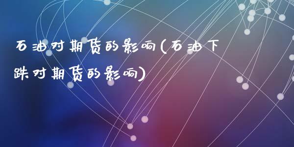 石油对期货的影响(石油下跌对期货的影响)_https://www.zztgc.com_期货入门_第1张