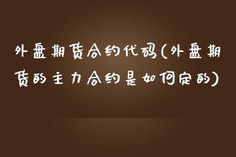 外盘期货合约代码(外盘期货的主力合约是如何定的)_https://www.zztgc.com_期货直播_第1张