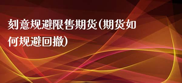 刻意规避限售期货(期货如何规避回撤)_https://www.zztgc.com_期货入门_第1张