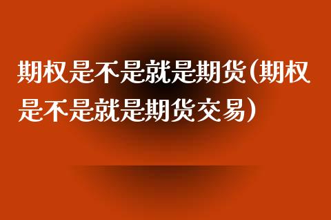 期权是不是就是期货(期权是不是就是期货交易)_https://www.zztgc.com_期货入门_第1张